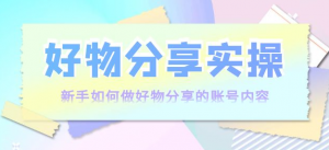 好物分享实操课程：新手如何做好物分享，实操教学！-打鱼晒网学习库 - 实用知识干货分享，轻量碎片化学习首选