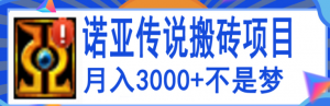 搬砖项目：诺亚传说小白零基础搬砖教程，轻松单机月入3000+-打鱼晒网学习库 - 实用知识干货分享，轻量碎片化学习首选
