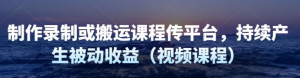 制作录制搬运课程，无需引流即可持续产生被动收益（视频教程）-打鱼晒网学习库 - 实用知识干货分享，轻量碎片化学习首选