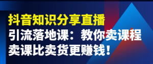 抖音知识分享引流落地课：教你卖课程，卖课比卖货更赚钱！-打鱼晒网学习库 - 实用知识干货分享，轻量碎片化学习首选