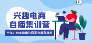 兴趣电商直播课程：教你兴趣电商直播怎么做，12种玩法 提高销量核心落地实操！-打鱼晒网学习库 - 实用知识干货分享，轻量碎片化学习首选
