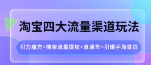 淘宝四大流量渠道玩法：直通车+引爆手淘首页+引力魔方+搜索流量提权-打鱼晒网学习库 - 实用知识干货分享，轻量碎片化学习首选