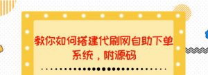 代刷网站搭建教程：教你如何搭建代刷网自助下单系统【附源码】-打鱼晒网学习库 - 实用知识干货分享，轻量碎片化学习首选