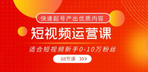 短视频运营课：快速起号产出优质内容（68节课）-打鱼晒网学习库 - 实用知识干货分享，轻量碎片化学习首选
