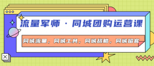 流量军事同城团购运营课：同城流量+同城工具+同城战略+同城留客-打鱼晒网学习库 - 实用知识干货分享，轻量碎片化学习首选